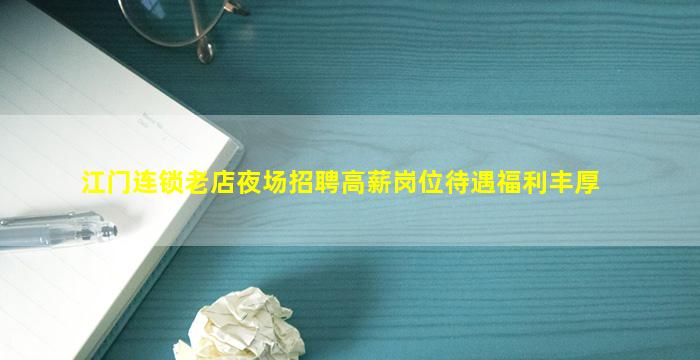 江门连锁老店夜场招聘高薪岗位待遇福利丰厚