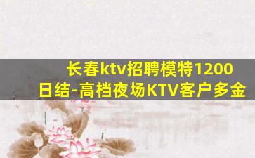 长春ktv招聘模特1200日结-高档夜场KTV客户多金